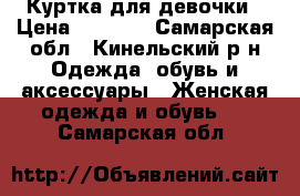 Куртка для девочки › Цена ­ 1 000 - Самарская обл., Кинельский р-н Одежда, обувь и аксессуары » Женская одежда и обувь   . Самарская обл.